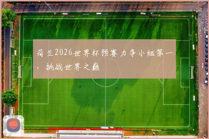 荷兰2026世界杯预赛力争小组第一，挑战世界之巅