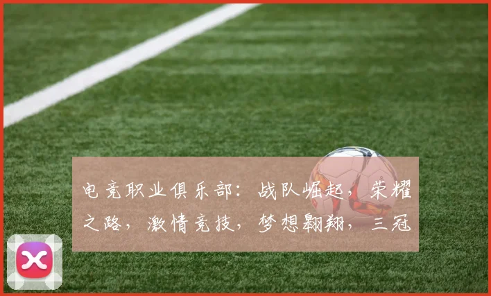 电竞职业俱乐部：战队崛起，荣耀之路，激情竞技，梦想翱翔，三冠王荣耀