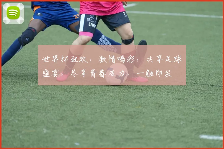 世界杯狂欢，激情喝彩，共享足球盛宴，尽享青春活力，一触即发