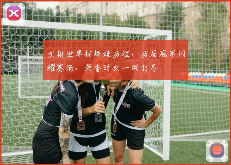 女排世界杯辉煌历程，历届冠军闪耀赛场，荣誉时刻一网打尽