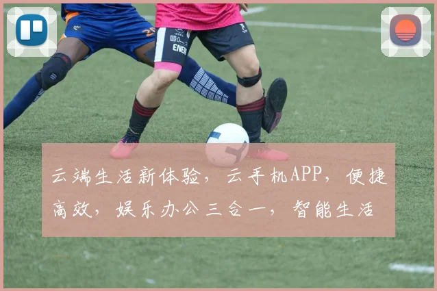 云端生活新体验，云手机APP，便捷高效，娱乐办公三合一，智能生活尽享其中