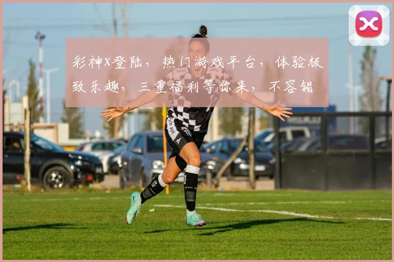 彩神x登陆，热门游戏平台，体验极致乐趣，三重福利等你来，不容错过