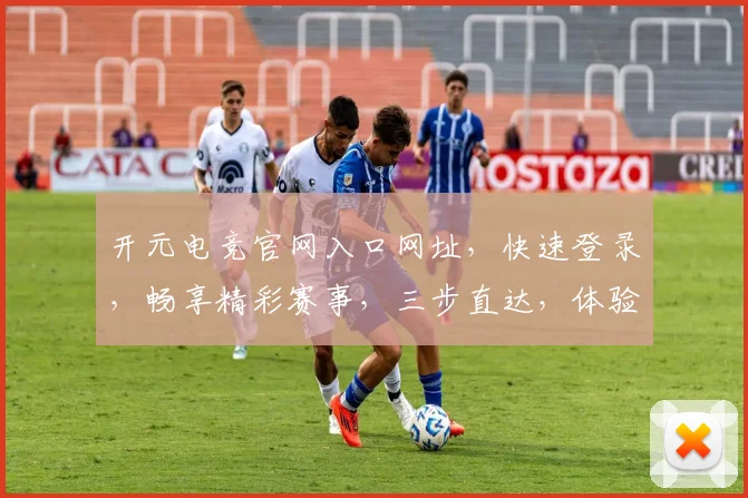 开元电竞官网入口网址，快速登录，畅享精彩赛事，三步直达，体验非凡