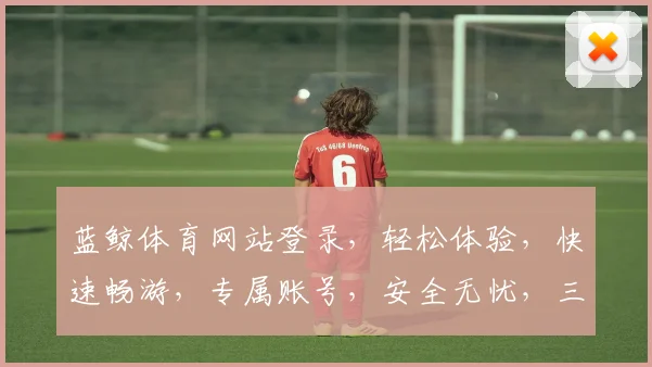 蓝鲸体育网站登录，轻松体验，快速畅游，专属账号，安全无忧，三步完成